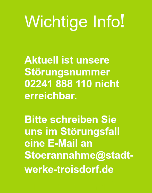 Information: Störnummer 02241 888 110 nicht erreichbar, sondern E-Mail an Störannahme@stadtwerke-troisdorf.de